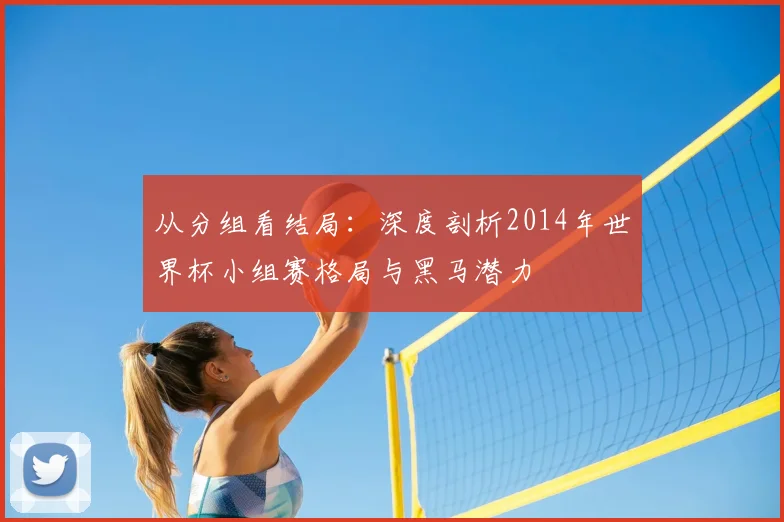 从分组看结局：深度剖析2014年世界杯小组赛格局与黑马潜力