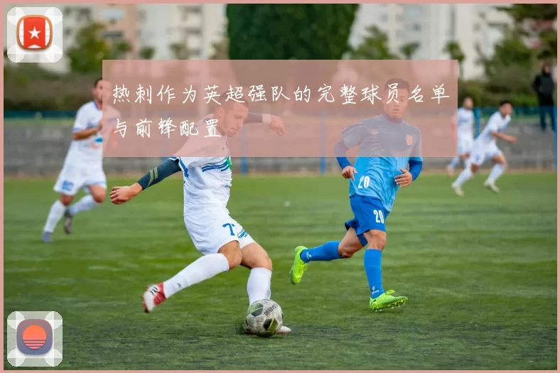 热刺作为英超强队的完整球员名单与前锋配置