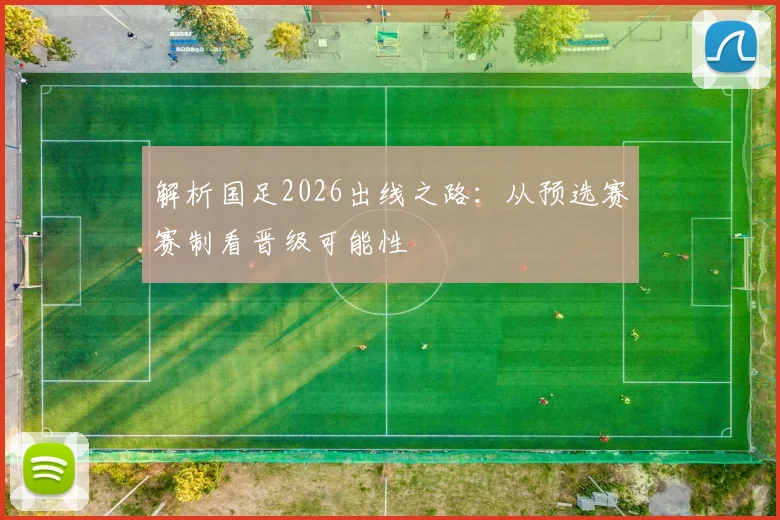 解析国足2026出线之路：从预选赛赛制看晋级可能性