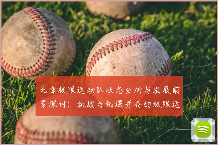 北京极限运动队状态分析与发展前景探讨：挑战与机遇并存的极限运动之路