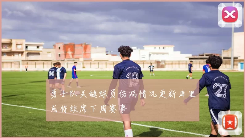 勇士队关键球员伤病情况更新库里或将缺席下周赛事