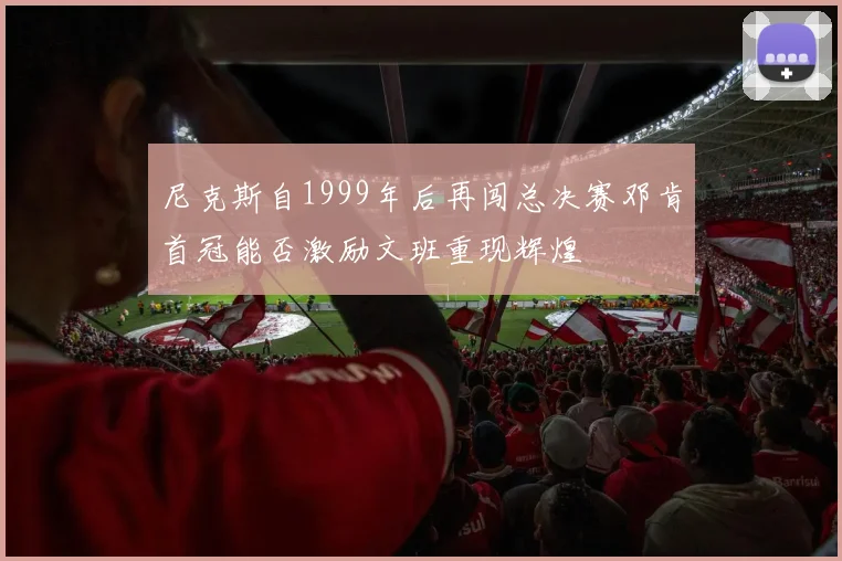 尼克斯自1999年后再闯总决赛邓肯首冠能否激励文班重现辉煌