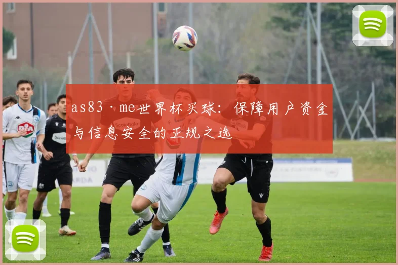 as83·me世界杯买球：保障用户资金与信息安全的正规之选