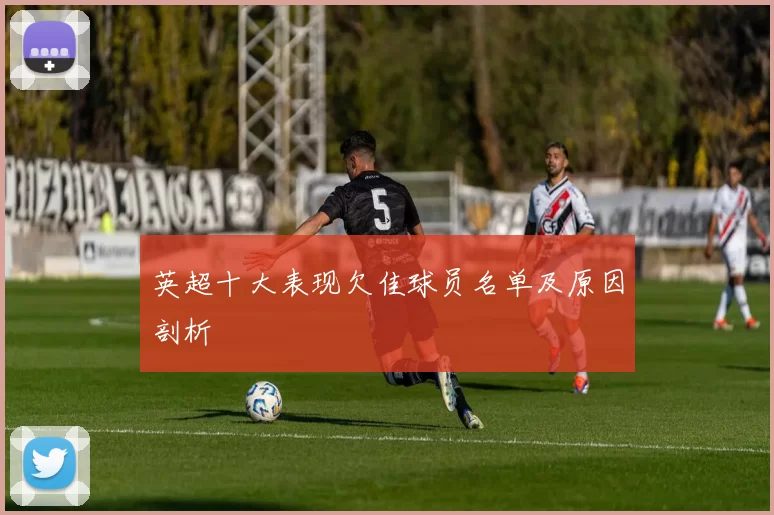 英超十大表现欠佳球员名单及原因剖析