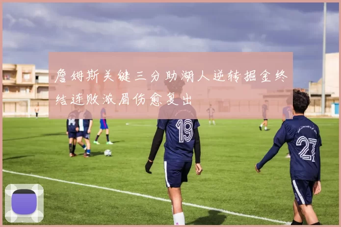 詹姆斯关键三分助湖人逆转掘金终结连败浓眉伤愈复出