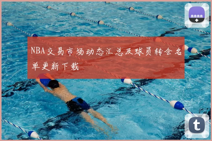 NBA交易市场动态汇总及球员转会名单更新下载