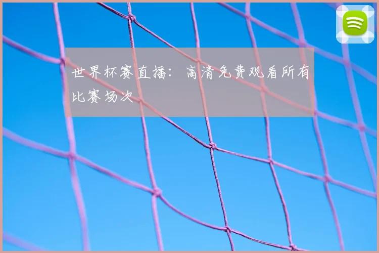 世界杯赛直播：高清免费观看所有比赛场次