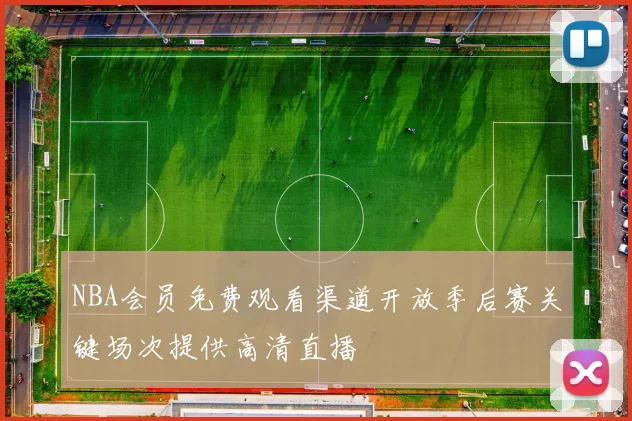 NBA会员免费观看渠道开放季后赛关键场次提供高清直播