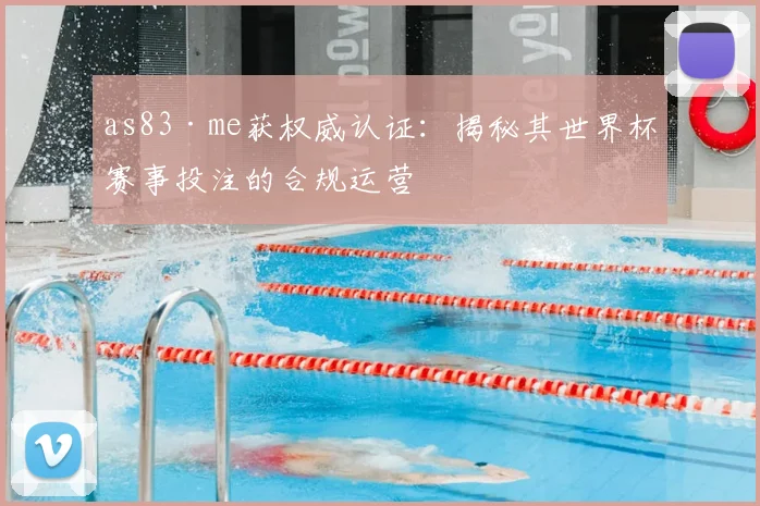 as83·me获权威认证:揭秘其世界杯赛事投注的合规运营