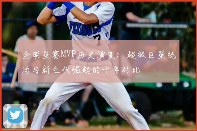 全明星赛MVP历史演变：超级巨星统治与新生代崛起的十年对比