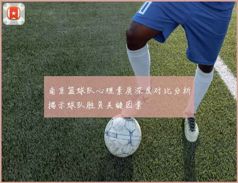 南京篮球队心理素质深度对比分析揭示球队胜负关键因素