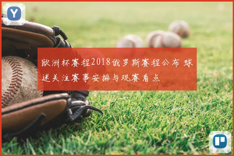 欧洲杯赛程2018俄罗斯赛程公布 球迷关注赛事安排与观赛看点