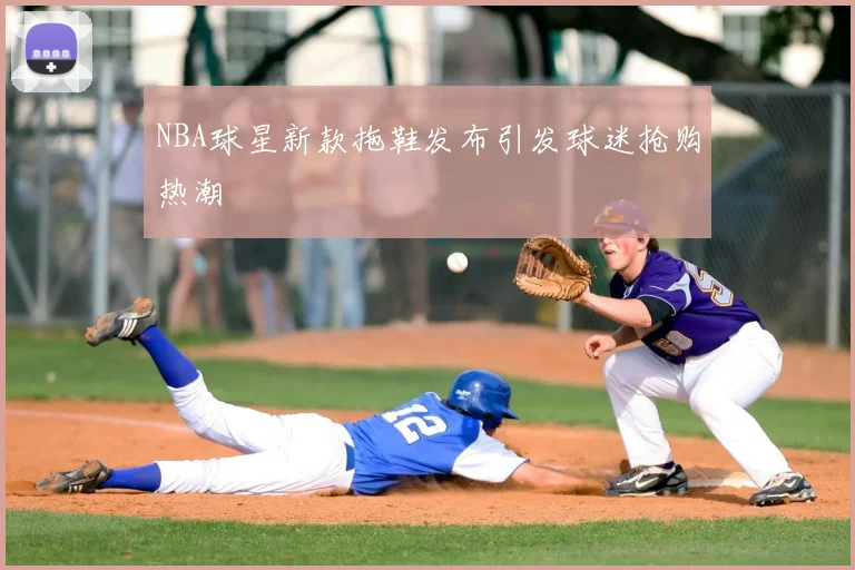 NBA球星新款拖鞋发布引发球迷抢购热潮