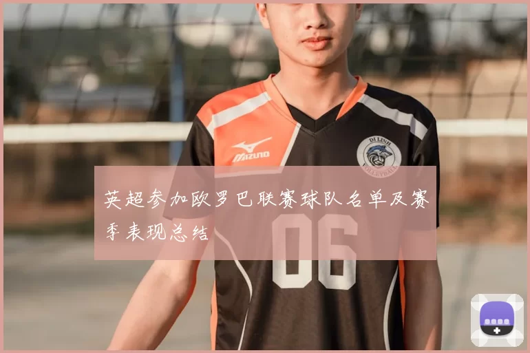 英超参加欧罗巴联赛球队名单及赛季表现总结