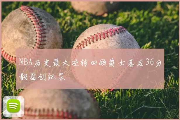 NBA历史最大逆转回顾爵士落后36分翻盘创纪录