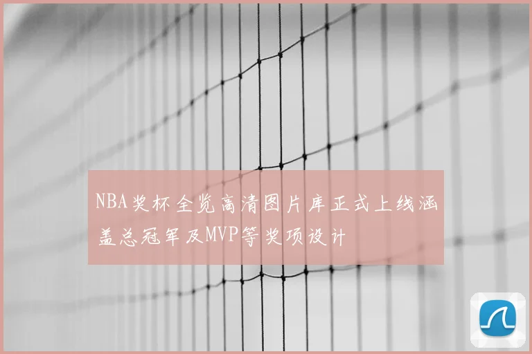 NBA奖杯全览高清图片库正式上线涵盖总冠军及MVP等奖项设计