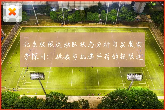 北京极限运动队状态分析与发展前景探讨：挑战与机遇并存的极限运动之路