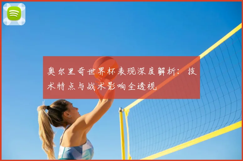奥尔里奇世界杯表现深度解析：技术特点与战术影响全透视