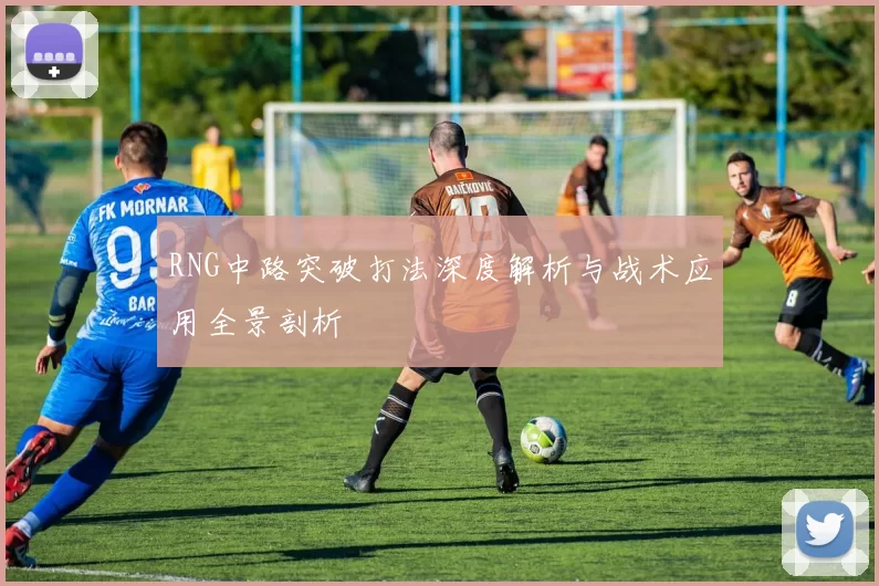 RNG中路突破打法深度解析与战术应用全景剖析