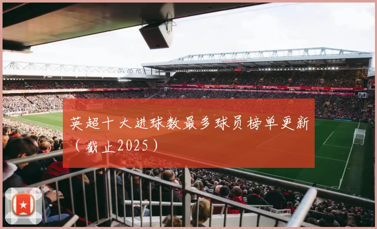 英超十大进球数最多球员榜单更新(截止2025)