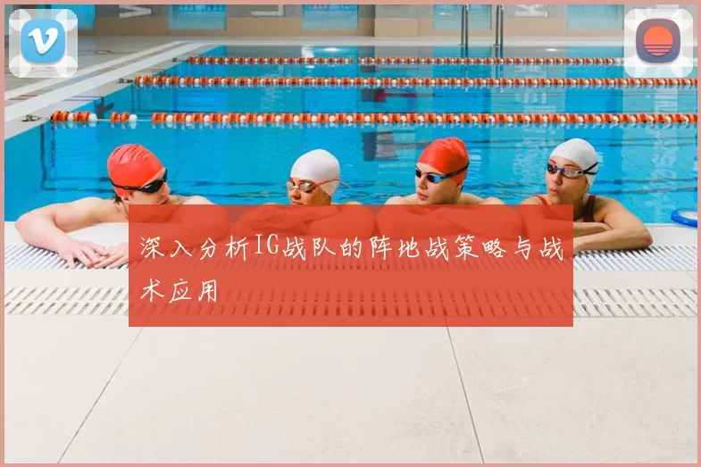 深入分析IG战队的阵地战策略与战术应用