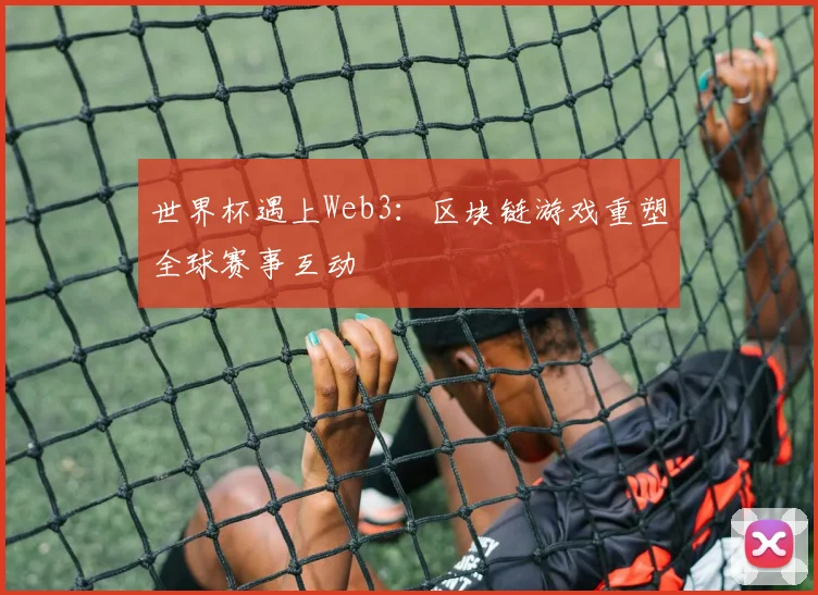 世界杯遇上Web3：区块链游戏重塑全球赛事互动