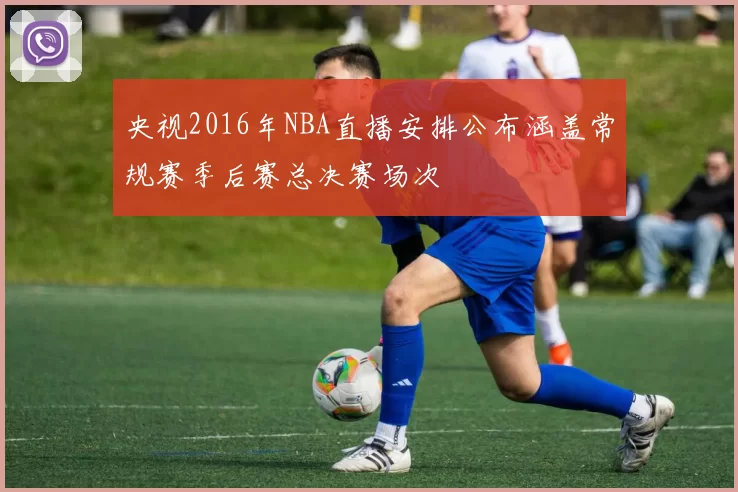 央视2016年NBA直播安排公布涵盖常规赛季后赛总决赛场次