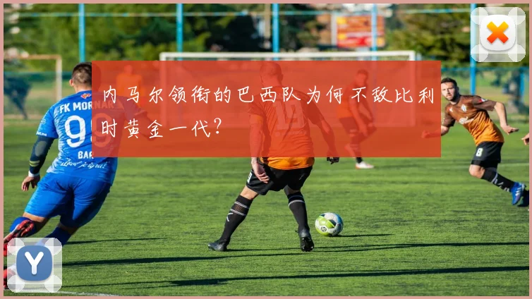 内马尔领衔的巴西队为何不敌比利时黄金一代？