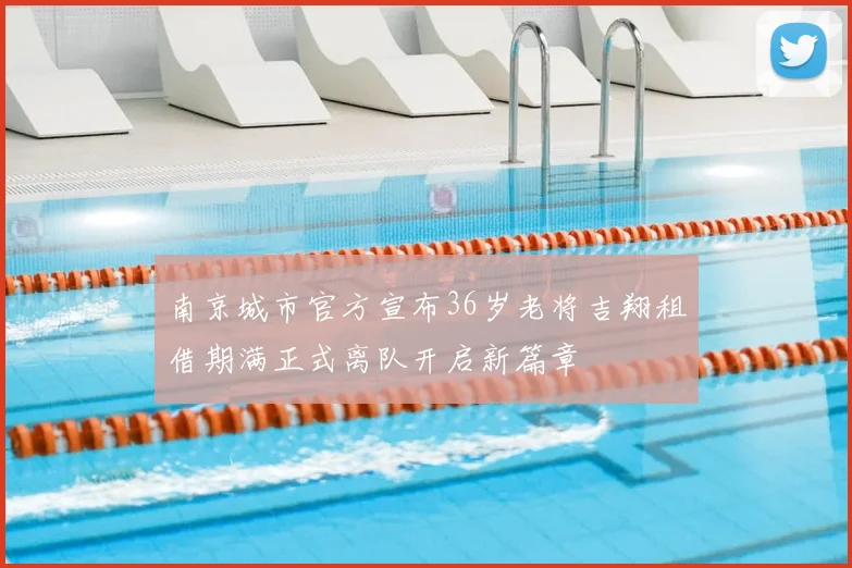 南京城市官方宣布36岁老将吉翔租借期满正式离队开启新篇章