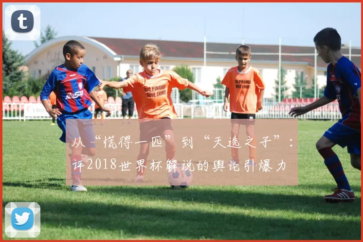 从“慌得一匹”到“天选之子”:评2018世界杯解说的舆论引爆力