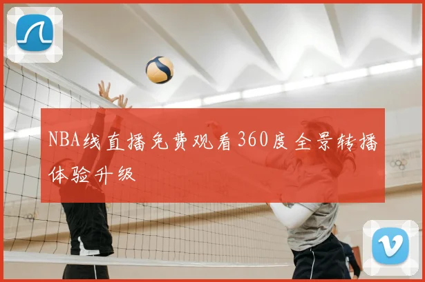 NBA线直播免费观看360度全景转播体验升级