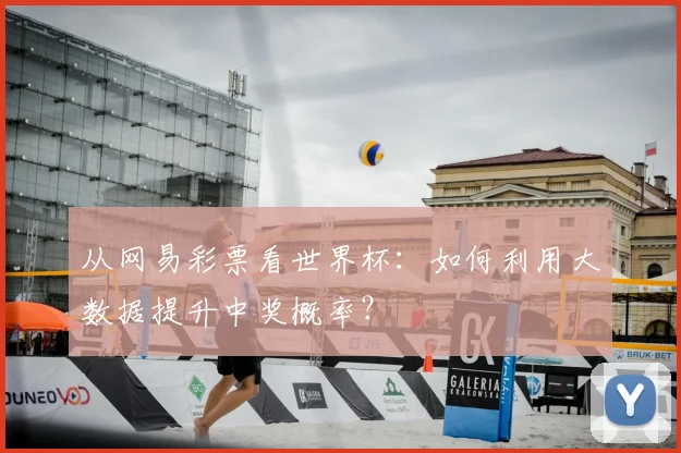 从网易彩票看世界杯：如何利用大数据提升中奖概率？