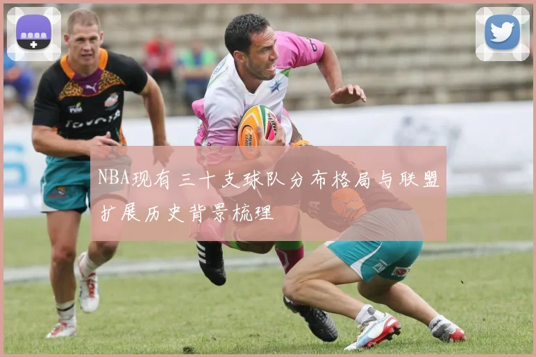 NBA现有三十支球队分布格局与联盟扩展历史背景梳理