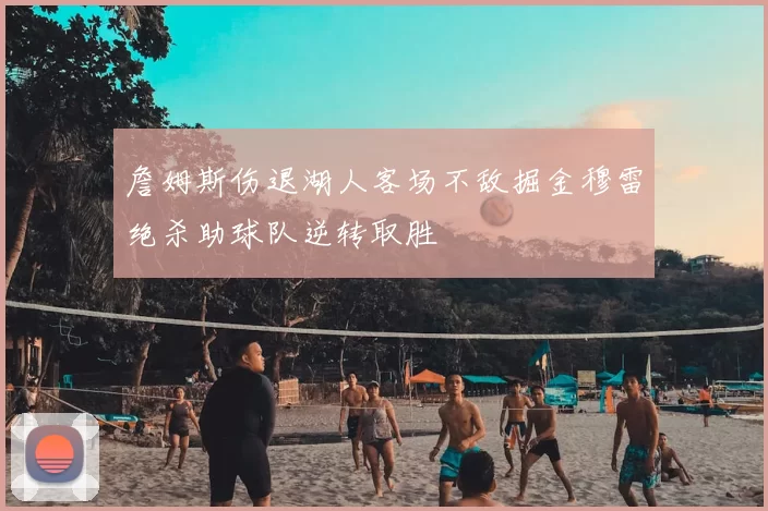 詹姆斯伤退湖人客场不敌掘金穆雷绝杀助球队逆转取胜