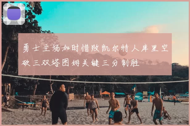 勇士主场加时惜败凯尔特人库里空砍三双塔图姆关键三分制胜