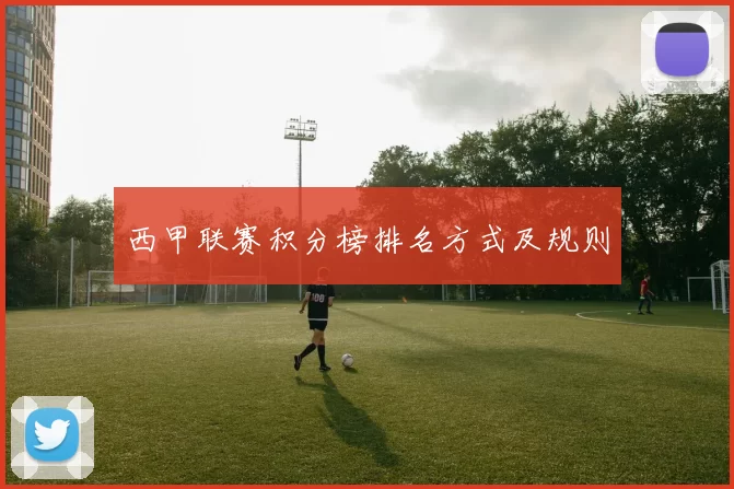 西甲联赛积分榜排名方式及规则