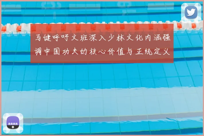 马健呼吁文班深入少林文化内涵强调中国功夫的核心价值与正统定义