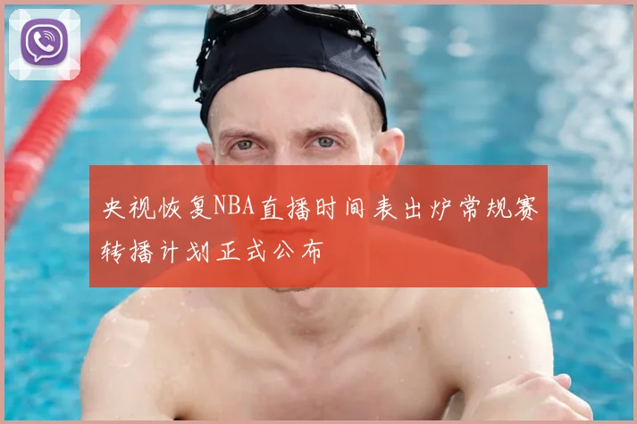 央视恢复NBA直播时间表出炉常规赛转播计划正式公布