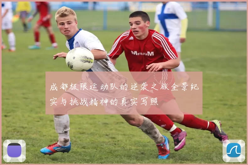 成都极限运动队的逆袭之旅全景纪实与挑战精神的真实写照