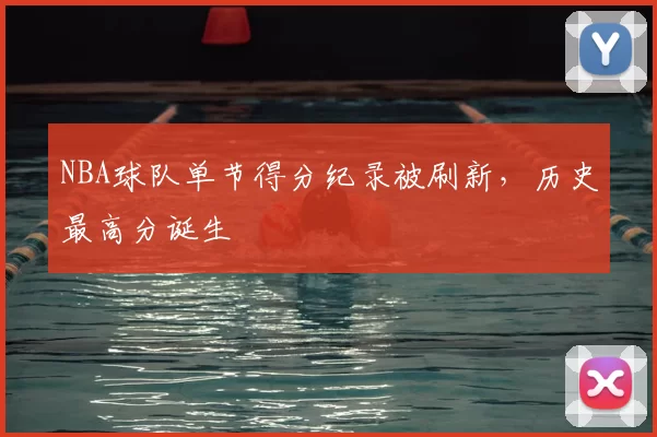 NBA球队单节得分纪录被刷新，历史最高分诞生