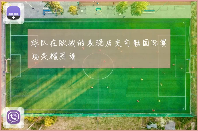 球队在欧战的表现历史勾勒国际赛场荣耀图谱