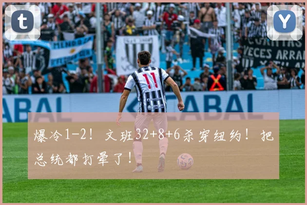 爆冷1-2！文班32+8+6杀穿纽约！把总统都打晕了！