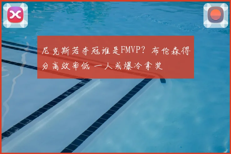 尼克斯若夺冠谁是FMVP？布伦森得分高效率低 一人或爆冷拿奖