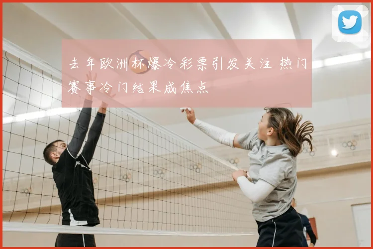 去年欧洲杯爆冷彩票引发关注 热门赛事冷门结果成焦点