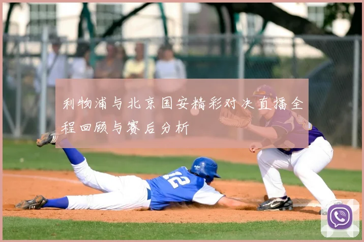 利物浦与北京国安精彩对决直播全程回顾与赛后分析