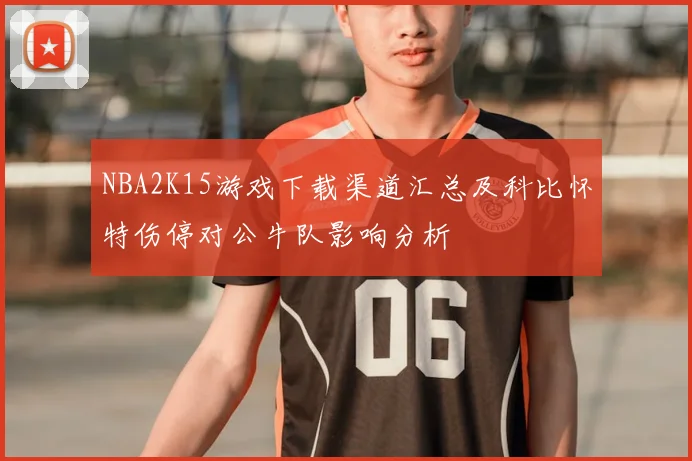 NBA2K15游戏下载渠道汇总及科比怀特伤停对公牛队影响分析