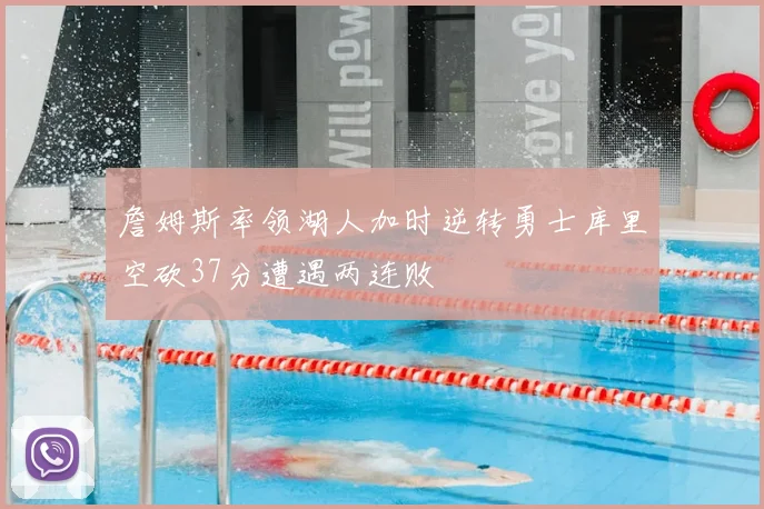 詹姆斯率领湖人加时逆转勇士库里空砍37分遭遇两连败