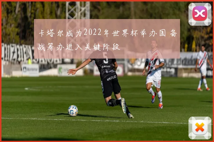 卡塔尔成为2022年世界杯举办国 备战筹办进入关键阶段