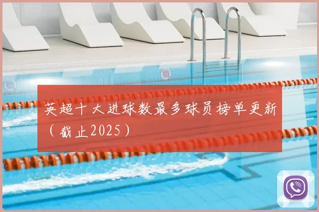 英超十大进球数最多球员榜单更新（截止2025）