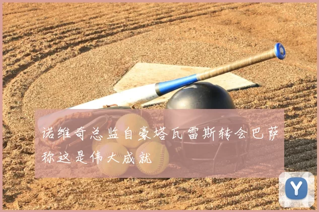 诺维奇总监自豪塔瓦雷斯转会巴萨称这是伟大成就